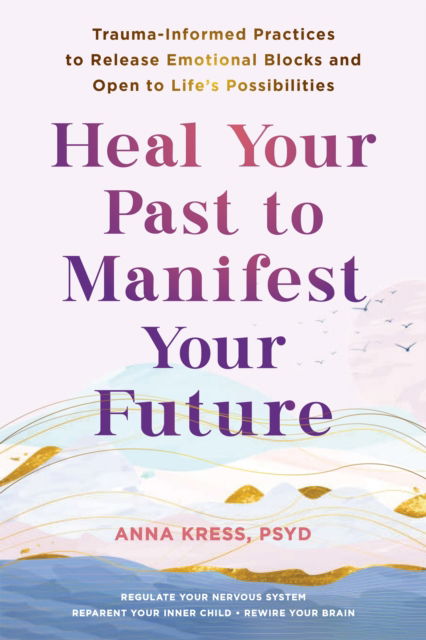 Anna Kress · Heal Your Past to Manifest Your Future: Trauma-Informed Practices to Release Emotional Blocks and Open to Life's Possibilities (Pocketbok) (2024)