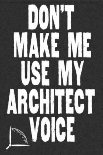 Don't Make Me Use My Architect Voice - 360 Publishing - Bøker - Independently Published - 9781676583042 - 17. desember 2019
