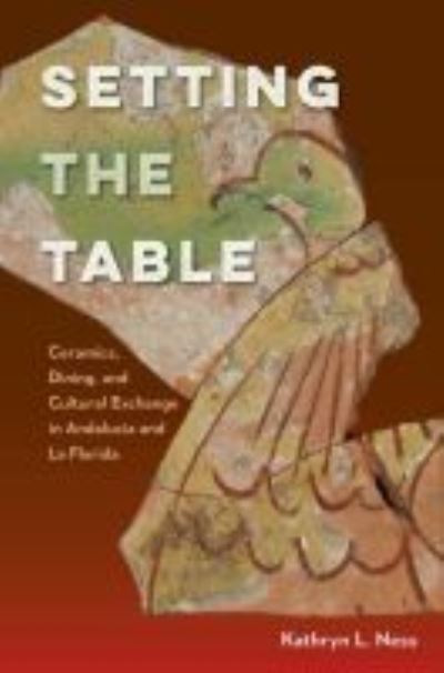 Cover for Kathryn L. Ness · Setting the Table: Ceramics, Dining, and Cultural Exchange in Andalucia and La Florida - Florida Museum of Natural History: Ripley P. Bullen Series (Hardcover Book) (2017)