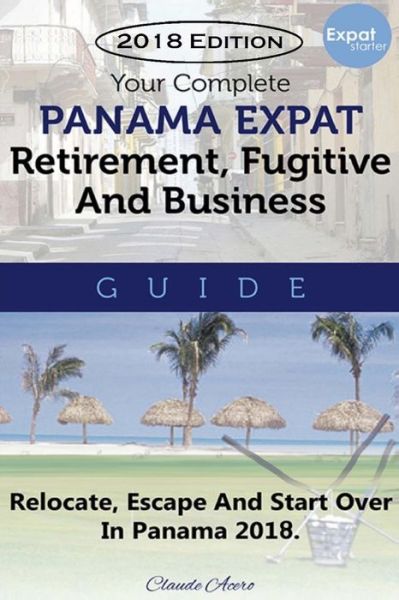 Cover for Claude Acero · Your Complete Panama Expat, Retirement, Fugitive &amp; Business Guide (Paperback Book) (2018)