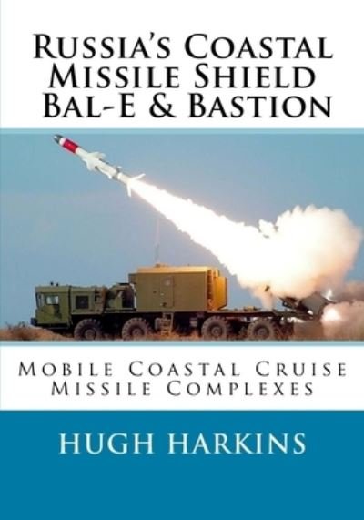Russia's Coastal Missile Shield, Bal-E & Bastion - Hugh Harkins - Books - Createspace Independent Publishing Platf - 9781729845042 - November 25, 2018