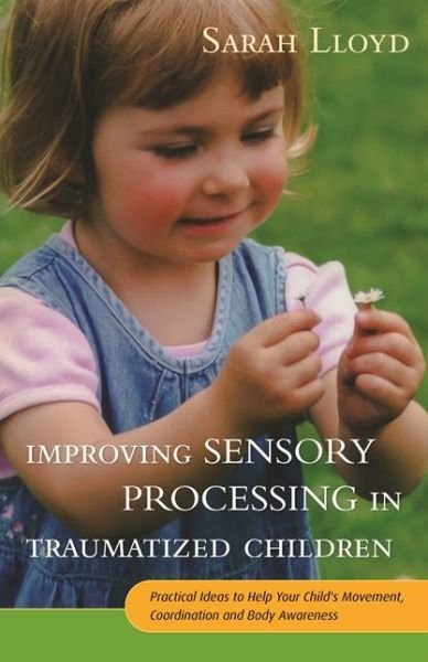 Improving Sensory Processing in Traumatized Children: Practical Ideas to Help Your Child's Movement, Coordination and Body Awareness - Sarah Lloyd - Böcker - Jessica Kingsley Publishers - 9781785920042 - 21 januari 2016