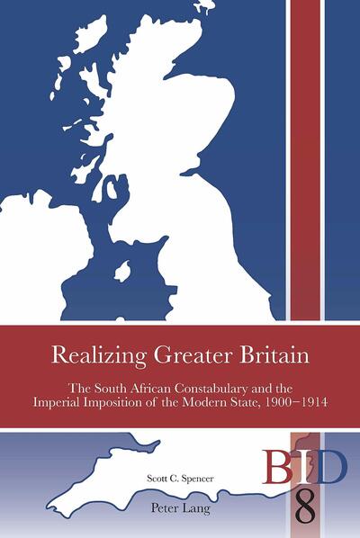 Realizing Greater Britain: The South African Constabulary and the Imperial Imposition of the Modern State, 1900 1914 - British Identities Since 1707 - Scott C. Spencer - Books - Peter Lang International Academic Publis - 9781788747042 - January 22, 2020