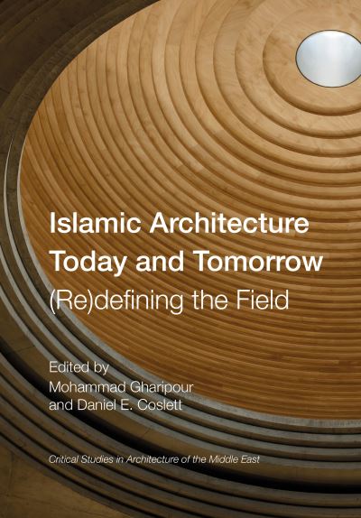 Cover for Mohammad Gharipour · Islamic Architecture Today and Tomorrow: (Re)Defining the Field - Critical Studies in Architecture of the Middle East (Hardcover Book) [New edition] (2022)