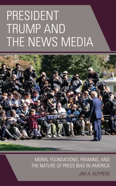 Cover for Jim A. Kuypers · President Trump and the News Media: Moral Foundations, Framing, and the Nature of Press Bias in America - Lexington Studies in Political Communication (Gebundenes Buch) (2020)