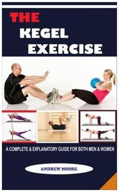 Cover for Andrew Moore · Kegel Exercise : (a Complete &amp; Explanatory Guide for Both Men &amp; Women) (Book) (2019)