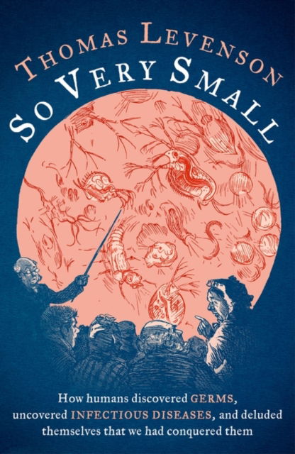 So Very Small: How humans discovered germs, uncovered infectious diseases, and deluded themselves that we had conquered them - Thomas Levenson - Books - Bloomsbury Publishing PLC - 9781800249042 - May 1, 2025