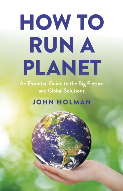 How to Run a Planet: An Essential Guide to the Big Picture and Global Solutions - John Holman - Bøger - Collective Ink - 9781803417042 - 25. februar 2025