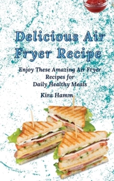 Cover for Kira Hamm · Delicious Air Fryer Recipes: Enjoy These Amazing Air Fryer Recipes for Daily Healthy Meals (Inbunden Bok) (2021)