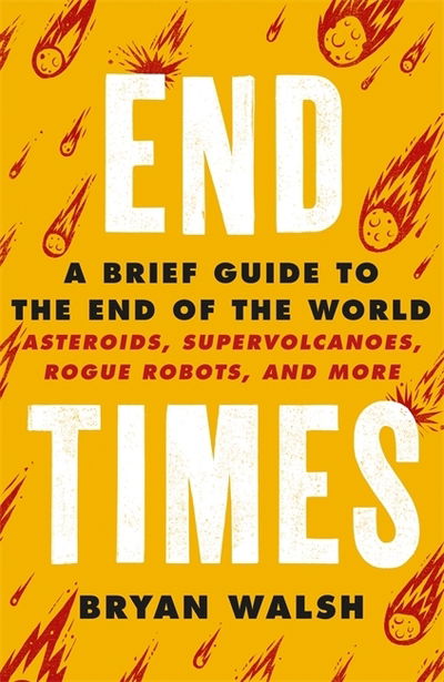 End Times: Asteroids, Supervolcanoes, Plagues and More - Bryan Walsh - Books - Orion Publishing Co - 9781841884042 - August 20, 2020