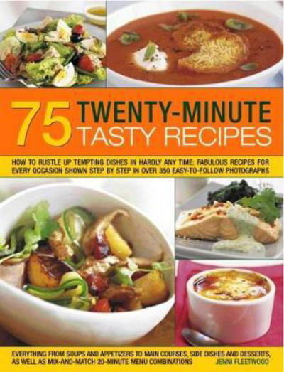 Cover for Jenni Fleetwood · 75 Twenty-Minute Tasty Recipes: How to rustle up tempting dishes in hardly any time: fabulous recipes for every occasion shown step by step in over 350 easy-to-follow photographs; everything from soups and appetizers to main courses, side-dishes and desse (Paperback Book) (2018)