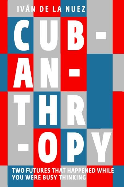 Cubanthropy: Two Futures That Happened While You Were Busy Thinking - Ivan De La Nuez - Books - Seven Stories Press UK - 9781911710042 - October 5, 2023