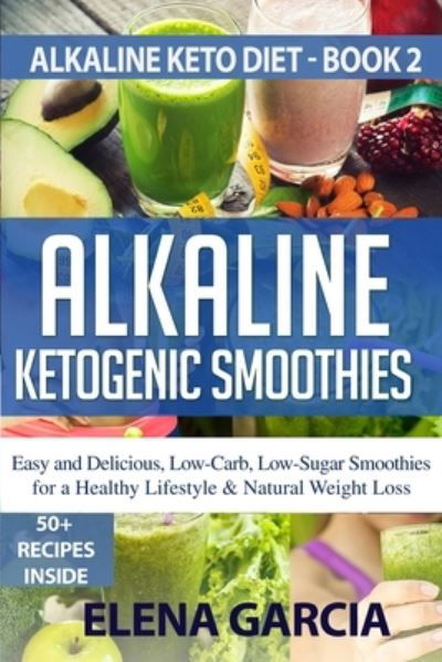 Cover for Elena Garcia · Alkaline Ketogenic Smoothies: Easy and Delicious, Low-Carb, Low-Sugar Smoothies for a Healthy Lifestyle &amp; Natural Weight Loss - Alkaline Keto Diet (Taschenbuch) (2020)