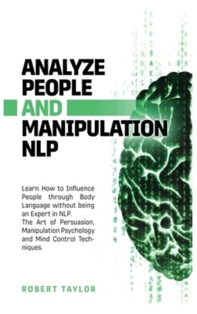 Cover for Robert Taylor · Analyze People and Manipulation NLP: Learn How to Influence People through Body Language without being an Expert in NLP. The Art of Persuasion, Manipulation Psychology and Mind Control Techniques. (Gebundenes Buch) (2020)