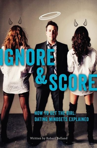How to Get the Girl | Ignore and Score: Dating Mindsets Explained - Robert Belland - Livros - Bobair Media Inc - 9781927449042 - 30 de novembro de 2012
