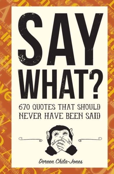Cover for Doreen Chila-Jones · Say What?: 670 Quotes That Should Never Have Been Said (Inbunden Bok) (2017)