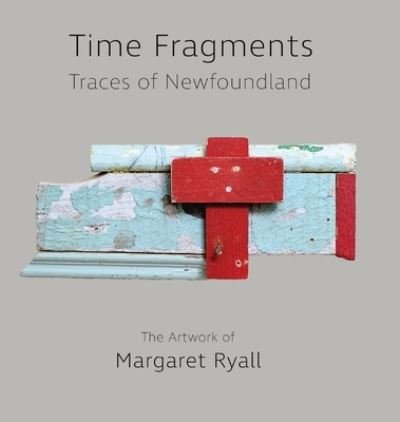 Cover for Margaret Ryall · Time Fragments: Traces of Newfoundland The Artwork of Margaret Ryall - Komatik Artists' (Hardcover Book) (2020)