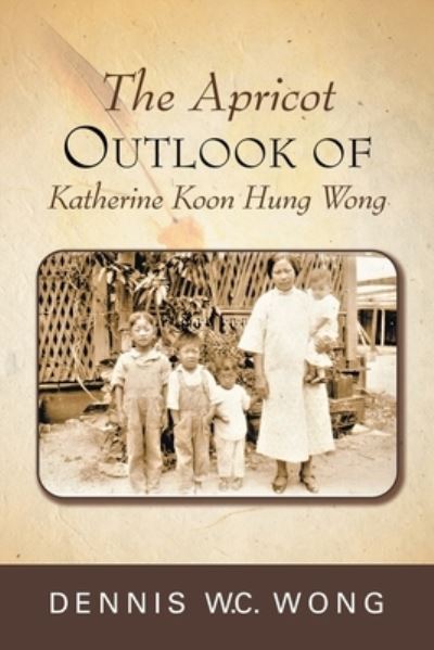 The Apricot Outlook of Katherine Koon Hung Wong - Dennis W C Wong - Books - Writers Branding LLC - 9781953048042 - June 23, 2020