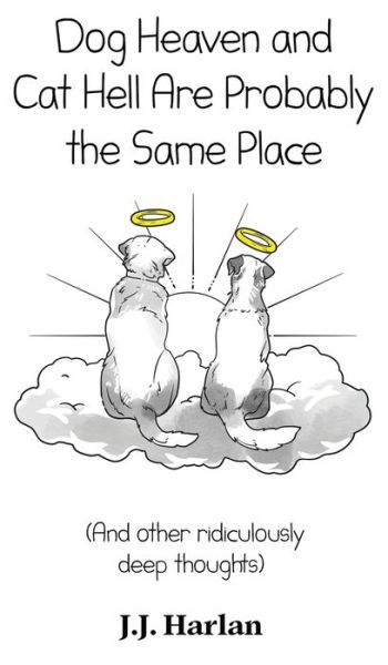 Dog Heaven and Cat Hell are Probably the Same Place : (And other ridiculously deep thoughts) - J. J. Harlan - Books - Starry Dreamer Publishing, LLC - 9781961492042 - September 1, 2023