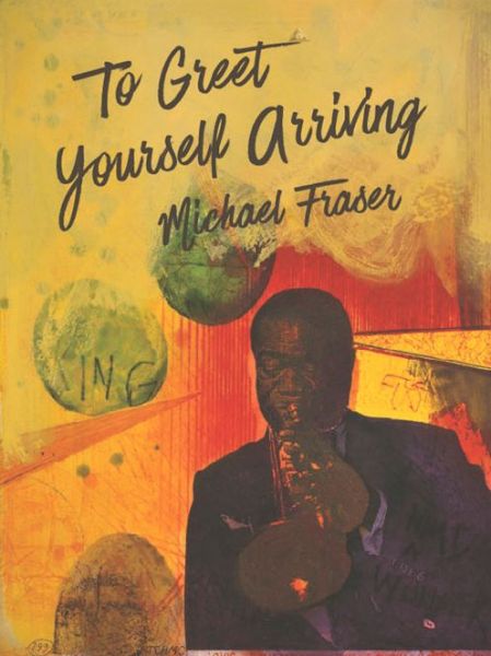 Cover for Michael Fraser · To Greet Yourself Arriving (Paperback Book) (2016)