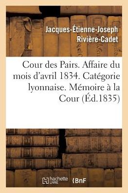 Cover for Rivière-Cadet · Cour Des Pairs. Affaire Du Mois d'Avril 1834. Categorie Lyonnaise. Memoire Justificatif A La Cour (Paperback Book) (2016)