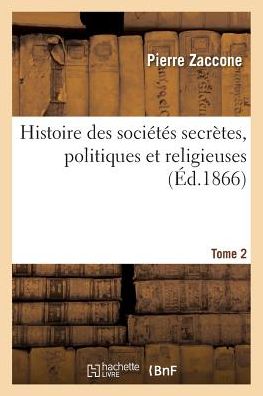 Cover for Pierre Zaccone · Histoire Des Societes Secretes, Politiques Et Religieuses. Tome 2 (Paperback Book) (2016)