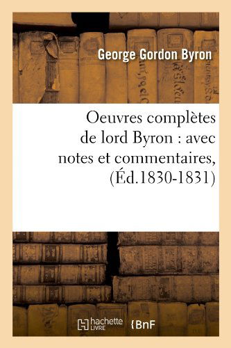 Oeuvres Completes De Lord Byron: Avec Notes et Commentaires, (Ed.1830-1831) (French Edition) - George Gordon Byron - Books - HACHETTE LIVRE-BNF - 9782012757042 - June 1, 2012