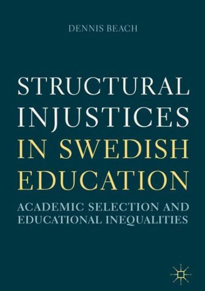 Cover for Dennis Beach · Structural Injustices in Swedish Education: Academic Selection and Educational Inequalities (Hardcover Book) [1st ed. 2018 edition] (2018)