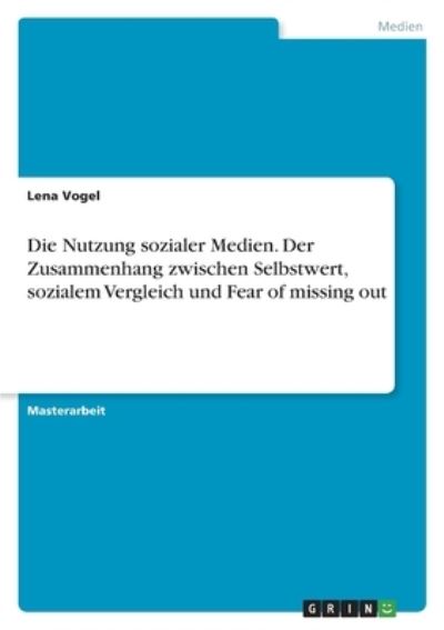 Cover for Lena Vogel · Die Nutzung sozialer Medien. Der Zusammenhang zwischen Selbstwert, sozialem Vergleich und Fear of missing out (Paperback Book) (2022)