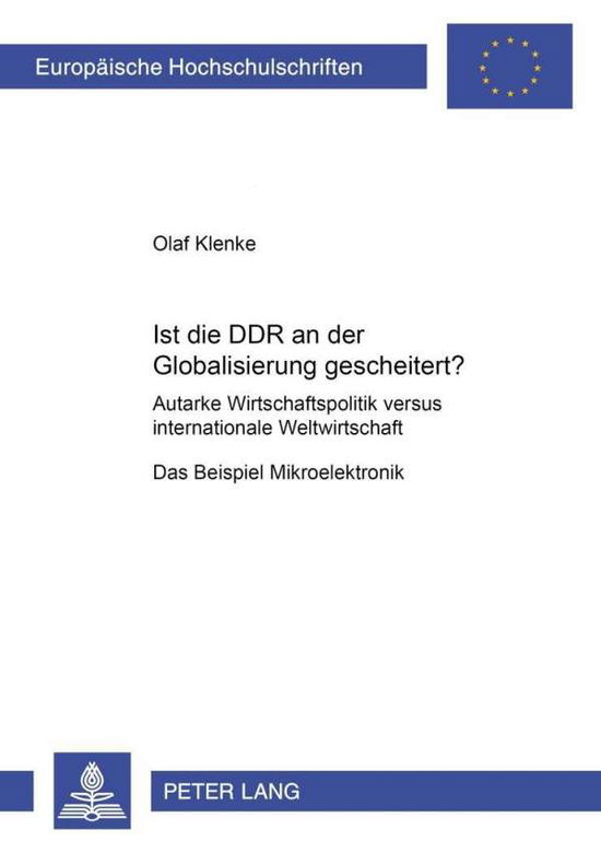 Cover for Olaf Klenke · Ist Die Ddr an Der Globalisierung Gescheitert?: Autarke Wirtschaftspolitik Versus Internationale Weltwirtschaft - Das Beispiel Mikroelektronik - Europaeische Hochschulschriften / European University Studie (Paperback Book) [German edition] (2001)