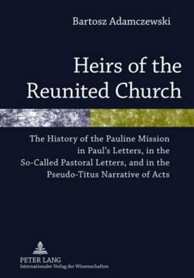 Cover for Bartosz Adamczewski · Heirs of the Reunited Church: The History of the Pauline Mission in Paul's Letters, in the So-Called Pastoral Letters, and in the Pseudo-Titus Narrative of Acts (Hardcover Book) [New edition] (2010)