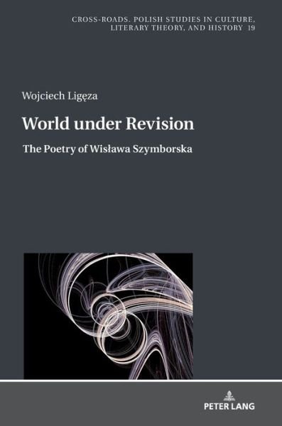 Cover for Wojciech Ligeza · World under Revision: The Poetry of Wislawa Szymborska - Cross-Roads (Hardcover Book) [New edition] (2019)