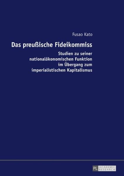 Cover for Fusao Kato · Das Preussische Fideikommiss: Studien Zu Seiner Nationaloekonomischen Funktion Im Uebergang Zum Imperialistischen Kapitalismus (Hardcover Book) (2017)