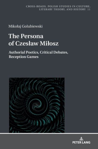 Cover for Mikolaj Golubiewski · The Persona of Czeslaw Milosz: Authorial Poetics, Critical Debates, Reception Games - Cross-Roads (Gebundenes Buch) [New edition] (2018)