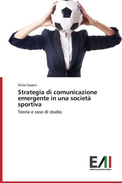 Cover for Silvia Casacci · Strategia Di Comunicazione Emergente in Una Società Sportiva: Teoria E Caso Di Studio (Paperback Book) [Italian edition] (2014)
