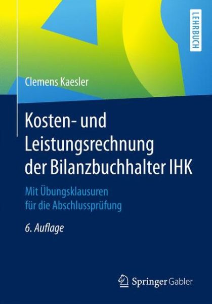 Cover for Clemens Kaesler · Kosten- Und Leistungsrechnung Der Bilanzbuchhalter Ihk: Mit UEbungsklausuren Fur Die Abschlussprufung (Paperback Book) [6th 6., Uberarb. U. Aktualisierte Aufl. 2018 edition] (2017)