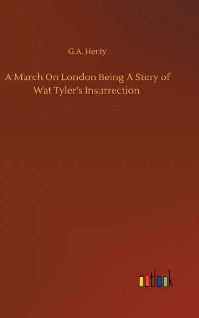 Cover for G A Henty · A March On London Being A Story of Wat Tyler's Insurrection (Gebundenes Buch) (2020)