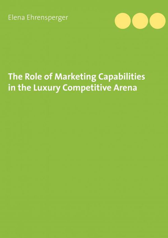 Cover for Elena Ehrensperger · The Role of Marketing Capabilities in the Luxury Competitive Arena (Paperback Book) (2018)