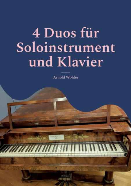 4 Duos fur Soloinstrument und Klavier - Arnold Wohler - Books - Books on Demand - 9783755710042 - March 4, 2022