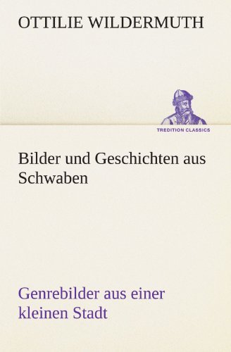 Cover for Ottilie Wildermuth · Bilder Und Geschichten Aus Schwaben: Genrebilder Aus Einer Kleinen Stadt (Tredition Classics) (German Edition) (Paperback Book) [German edition] (2012)
