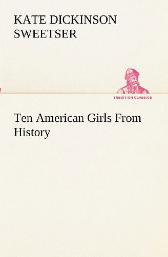 Cover for Kate Dickinson Sweetser · Ten American Girls from History (Tredition Classics) (Paperback Book) (2012)