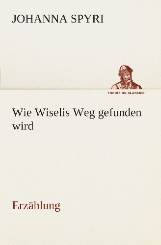 Cover for Johanna Spyri · Wie Wiselis Weg Gefunden Wird Erzählung (Tredition Classics) (German Edition) (Paperback Bog) [German edition] (2013)