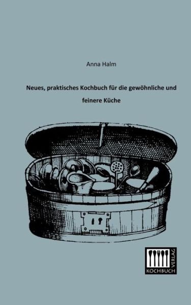 Cover for Anna Halm · Neues, Praktisches Kochbuch Fuer Die Gewoehnliche Und Feinere Kueche (Pocketbok) [German edition] (2013)