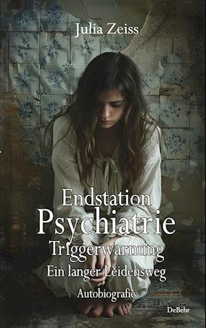 Cover for Julia Zeiss · Endstation Psychiatrie - Triggerwarnung - Ein langer Leidensweg - Autobiografie (Book) (2024)