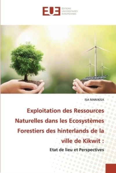 Cover for Isa Manikisa · Exploitation des Ressources Naturelles dans les Ecosystèmes Forestiers des hinterlands de la ville de Kikwit (Taschenbuch) (2021)
