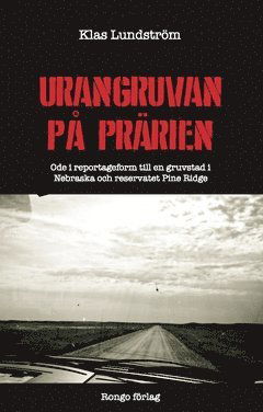 Cover for Klas Lundström · Urangruvan på prärien : ode i reportageform till en gruvstad i Nebraska och reservatet Pine Ridge (Bok) (2016)