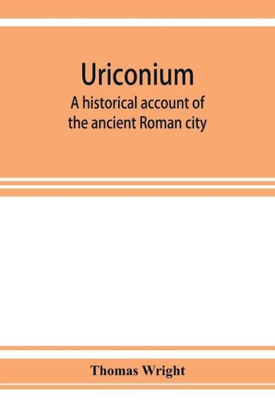 Cover for Thomas Wright · Uriconium; a historical account of the ancient Roman city, and of the excavations made upon its site, at Wroxeter, in Shropshire, forming a sketch of the condition and history of the Welsh border during the Roman period (Paperback Book) (2019)