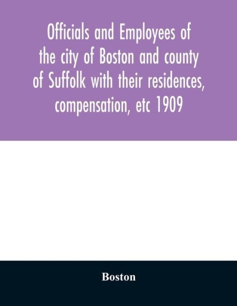 Cover for Boston · Officials and employees of the city of Boston and county of Suffolk with their residences, compensation, etc 1909 (Paperback Bog) (2020)