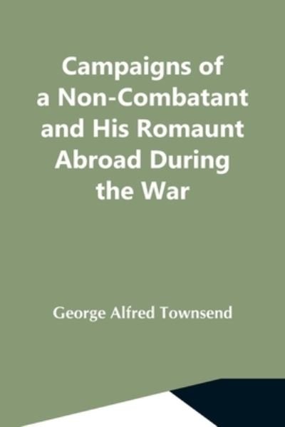 Cover for George Alfred Townsend · Campaigns Of A Non-Combatant And His Romaunt Abroad During The War (Taschenbuch) (2021)