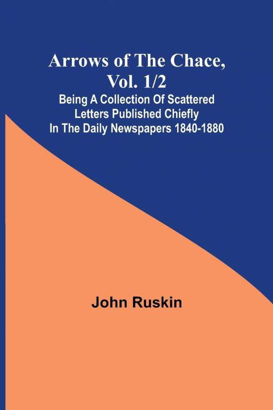 Cover for John Ruskin · Arrows of the Chace, vol. 1/2; being a collection of scattered letters published chiefly in the daily newspapers 1840-1880 (Paperback Book) (2022)